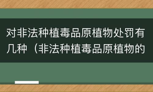 对非法种植毒品原植物处罚有几种（非法种植毒品原植物的处罚）