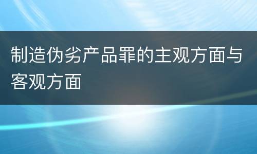 制造伪劣产品罪的主观方面与客观方面