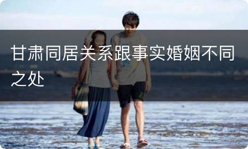 甘肃同居关系跟事实婚姻不同之处