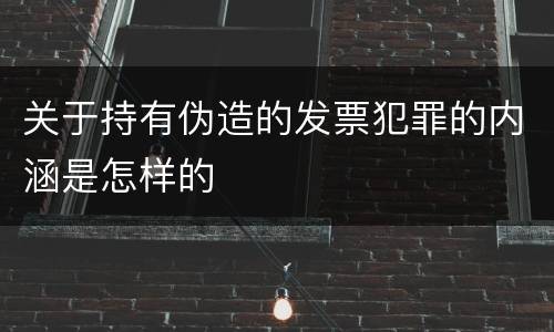 关于持有伪造的发票犯罪的内涵是怎样的