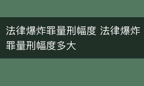 法律爆炸罪量刑幅度 法律爆炸罪量刑幅度多大