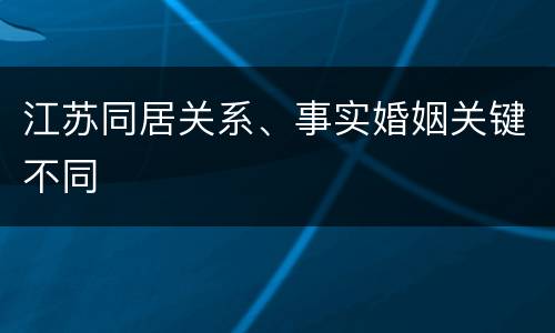 江苏同居关系、事实婚姻关键不同