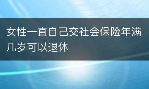 女性一直自己交社会保险年满几岁可以退休