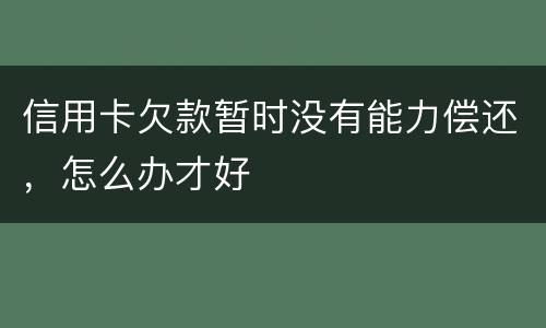 信用卡欠款暂时没有能力偿还，怎么办才好