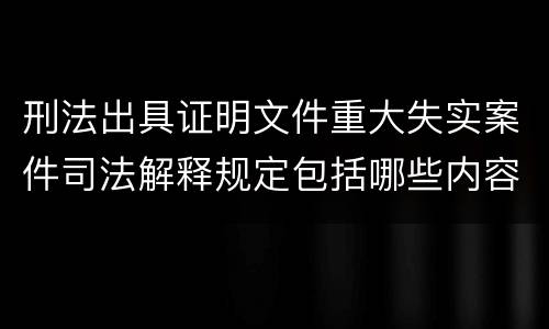 刑法出具证明文件重大失实案件司法解释规定包括哪些内容