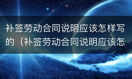 补签劳动合同说明应该怎样写的（补签劳动合同说明应该怎样写的好）