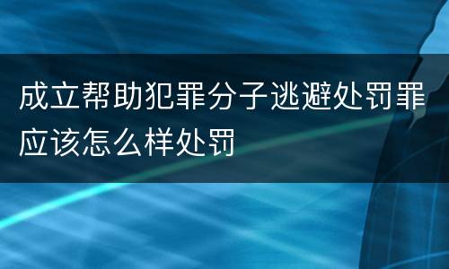 成立帮助犯罪分子逃避处罚罪应该怎么样处罚