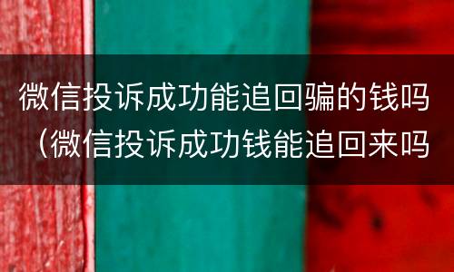 微信投诉成功能追回骗的钱吗（微信投诉成功钱能追回来吗）