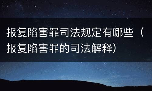 报复陷害罪司法规定有哪些（报复陷害罪的司法解释）