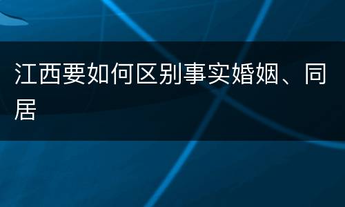 江西要如何区别事实婚姻、同居