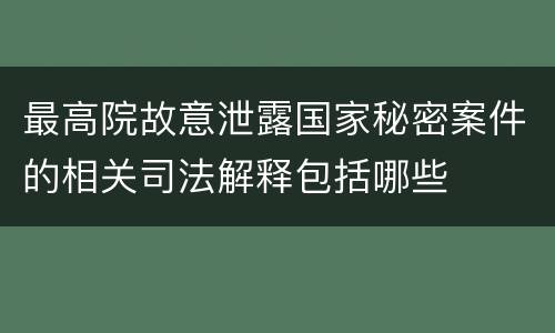 最高院故意泄露国家秘密案件的相关司法解释包括哪些