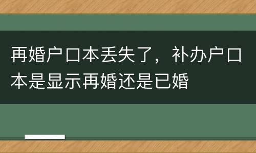 再婚户口本丢失了，补办户口本是显示再婚还是已婚