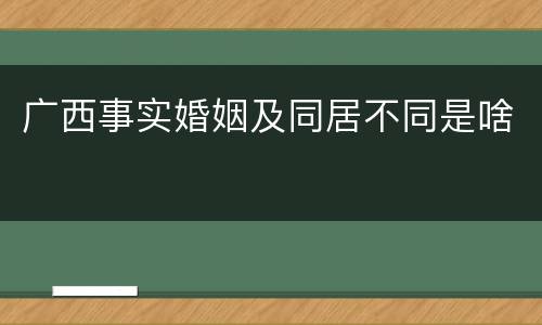 广西事实婚姻及同居不同是啥