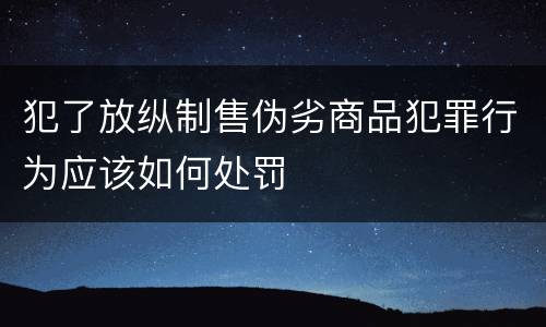 犯了放纵制售伪劣商品犯罪行为应该如何处罚