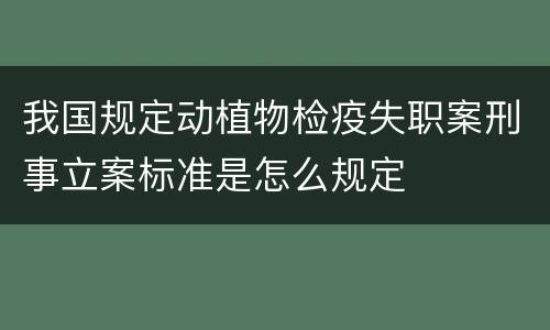 我国规定动植物检疫失职案刑事立案标准是怎么规定