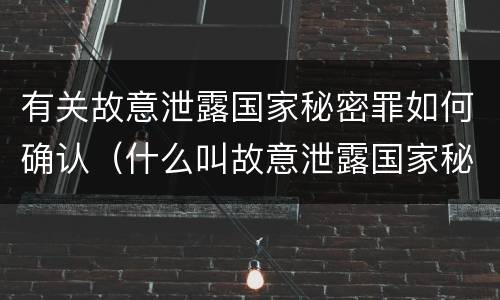 有关故意泄露国家秘密罪如何确认（什么叫故意泄露国家秘密罪）