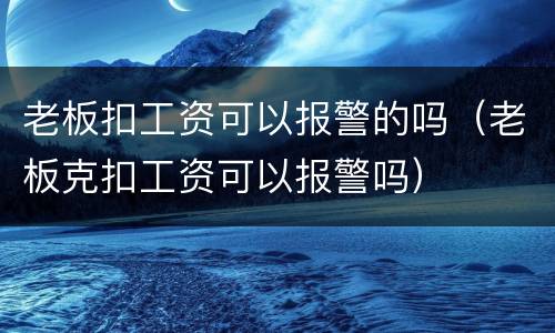 老板扣工资可以报警的吗（老板克扣工资可以报警吗）