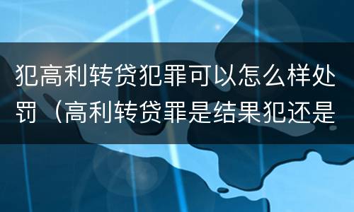 犯高利转贷犯罪可以怎么样处罚（高利转贷罪是结果犯还是行为犯）