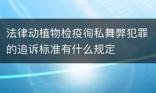 法律动植物检疫徇私舞弊犯罪的追诉标准有什么规定