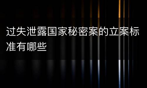 过失泄露国家秘密案的立案标准有哪些