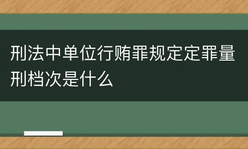 刑法中单位行贿罪规定定罪量刑档次是什么