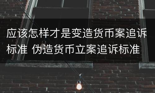 应该怎样才是变造货币案追诉标准 伪造货币立案追诉标准