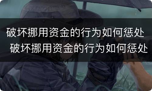 破坏挪用资金的行为如何惩处 破坏挪用资金的行为如何惩处呢