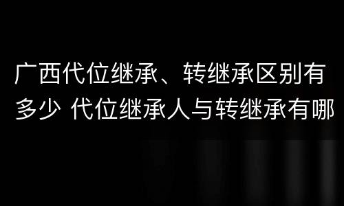 广西代位继承、转继承区别有多少 代位继承人与转继承有哪些区别