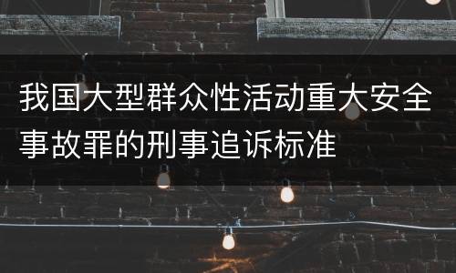 我国大型群众性活动重大安全事故罪的刑事追诉标准