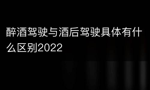 醉酒驾驶与酒后驾驶具体有什么区别2022