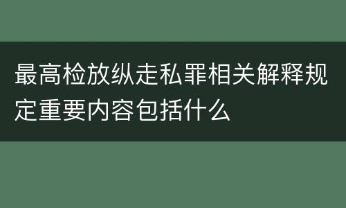 最高检放纵走私罪相关解释规定重要内容包括什么