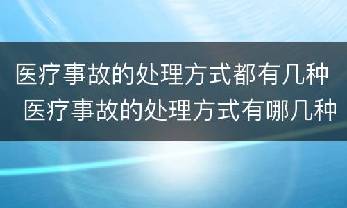 医疗事故的处理方式都有几种 医疗事故的处理方式有哪几种