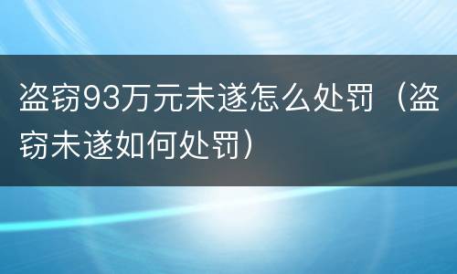 盗窃93万元未遂怎么处罚（盗窃未遂如何处罚）