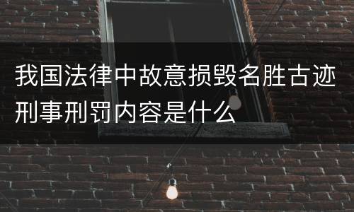 我国法律中故意损毁名胜古迹刑事刑罚内容是什么