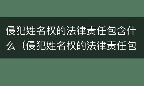 侵犯姓名权的法律责任包含什么（侵犯姓名权的法律责任包含什么范围）