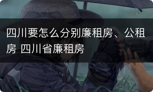 四川要怎么分别廉租房、公租房 四川省廉租房