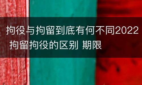 拘役与拘留到底有何不同2022 拘留拘役的区别 期限