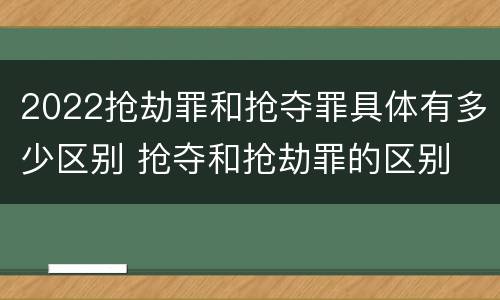 2022抢劫罪和抢夺罪具体有多少区别 抢夺和抢劫罪的区别