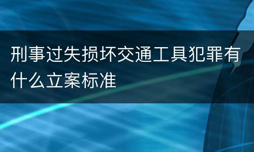 刑事过失损坏交通工具犯罪有什么立案标准