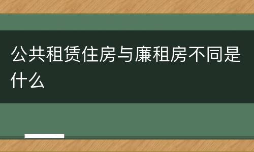 公共租赁住房与廉租房不同是什么