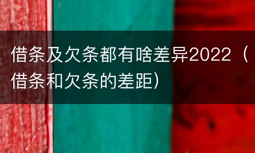 借条及欠条都有啥差异2022（借条和欠条的差距）