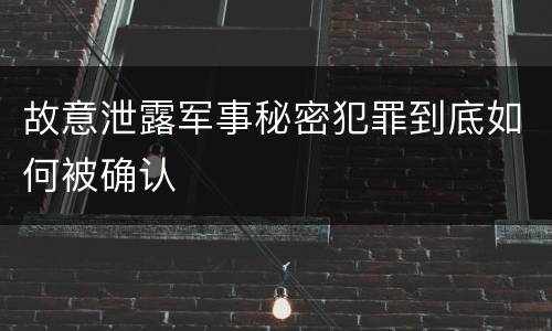 故意泄露军事秘密犯罪到底如何被确认