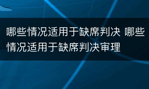 哪些情况适用于缺席判决 哪些情况适用于缺席判决审理