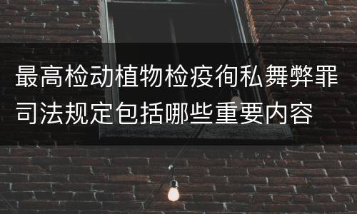 最高检动植物检疫徇私舞弊罪司法规定包括哪些重要内容