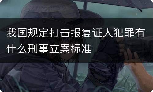 我国规定打击报复证人犯罪有什么刑事立案标准