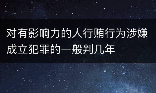 对有影响力的人行贿行为涉嫌成立犯罪的一般判几年