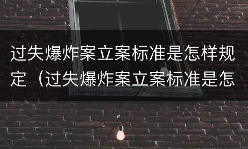 过失爆炸案立案标准是怎样规定（过失爆炸案立案标准是怎样规定出来的）