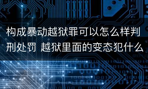 构成暴动越狱罪可以怎么样判刑处罚 越狱里面的变态犯什么罪