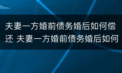 夫妻一方婚前债务婚后如何偿还 夫妻一方婚前债务婚后如何偿还房贷