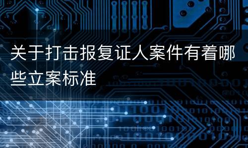 关于打击报复证人案件有着哪些立案标准